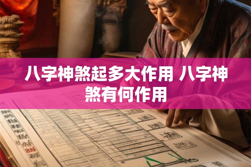 八字神煞起多大作用 八字神煞有何作用 八字神煞起多大作用 八字神煞有何作用