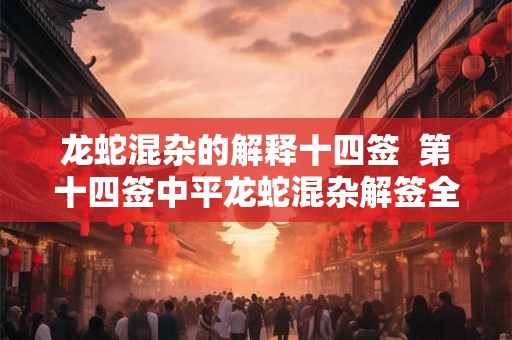 龙蛇混杂的解释十四签  第十四签中平龙蛇混杂解签全解