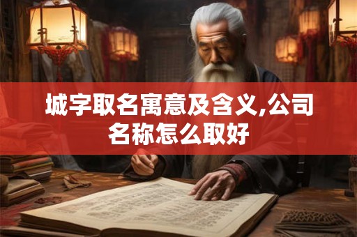 城字取名寓意及含义,公司名称怎么取好