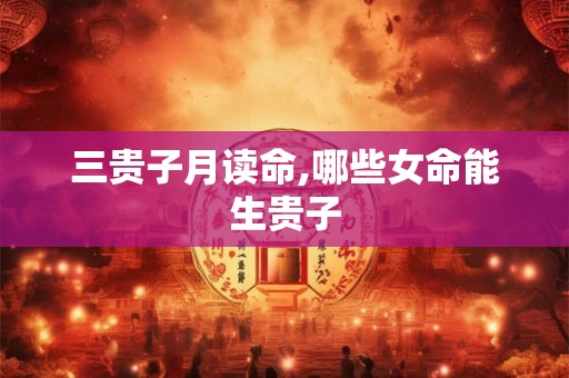 三贵子月读命,哪些女命能生贵子