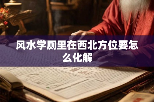 风水学厕里在西北方位要怎么化解