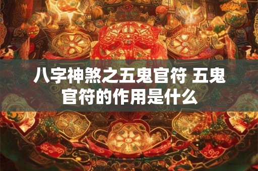 八字神煞之五鬼官符 五鬼官符的作用是什么