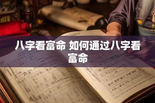 八字看富命 如何通过八字看富命