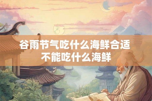 谷雨节气吃什么海鲜合适 不能吃什么海鲜