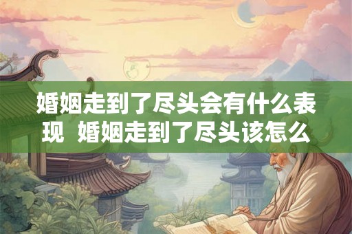 婚姻走到了尽头会有什么表现  婚姻走到了尽头该怎么办