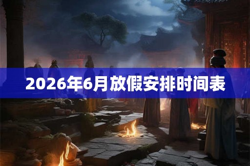 2026年6月放假安排时间表