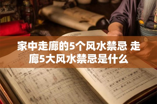 家中走廊的5个风水禁忌 走廊5大风水禁忌是什么 家中走廊的5个风水禁忌 走廊5大风水禁忌是什么