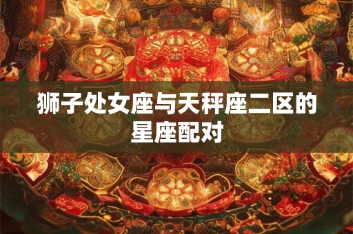 狮子处女座与天秤座二区的星座配对 狮子处女座与天秤座二区的星座配对