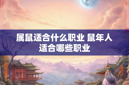 属鼠适合什么职业 鼠年人适合哪些职业