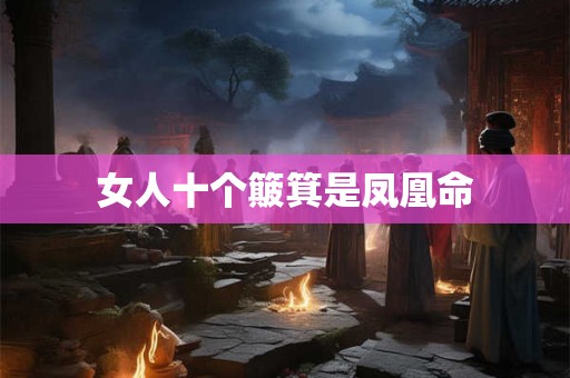 女人十个簸箕是凤凰命 女人十个簸箕是凤凰命