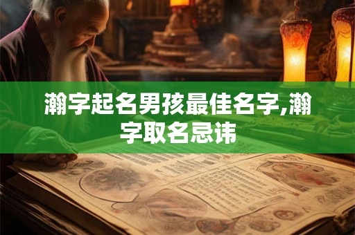 瀚字起名男孩最佳名字,瀚字取名忌讳