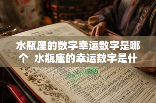 水瓶座的数字幸运数字是哪个  水瓶座的幸运数字是什么意思