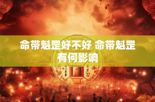 命带魁罡好不好 命带魁罡有何影响