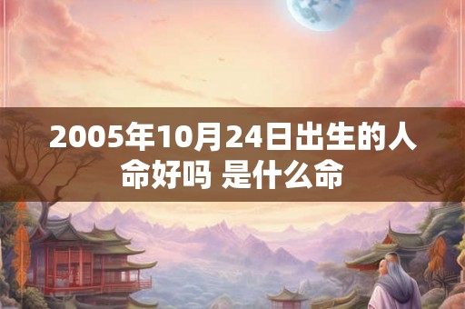 2005年10月24日出生的人命好吗 是什么命