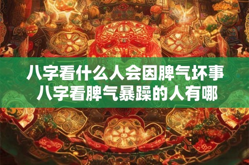 八字看什么人会因脾气坏事 八字看脾气暴躁的人有哪些坏习惯