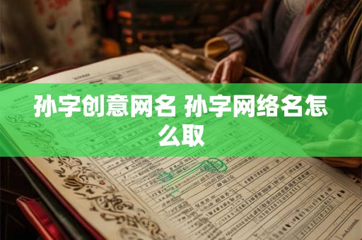 孙字创意网名 孙字网络名怎么取 孙字创意网名 孙字网络名怎么取