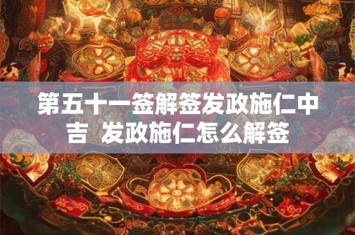 第五十一签解签发政施仁中吉  发政施仁怎么解签