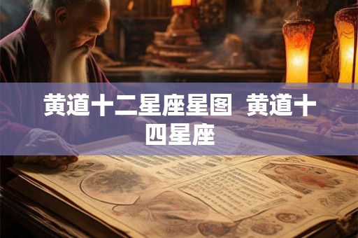 黄道十二星座星图  黄道十四星座