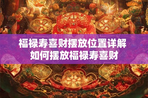 福禄寿喜财摆放位置详解 如何摆放福禄寿喜财