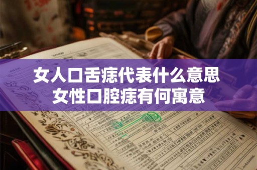 女人口舌痣代表什么意思 女性口腔痣有何寓意