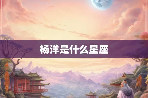 杨洋是什么星座