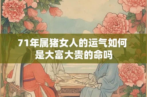 71年属猪女人的运气如何 是大富大贵的命吗 71年属猪女人的运气如何 是大富大贵的命吗