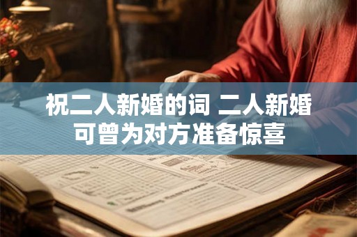 祝二人新婚的词 二人新婚可曾为对方准备惊喜 祝二人新婚的词 二人新婚可曾为对方准备惊喜