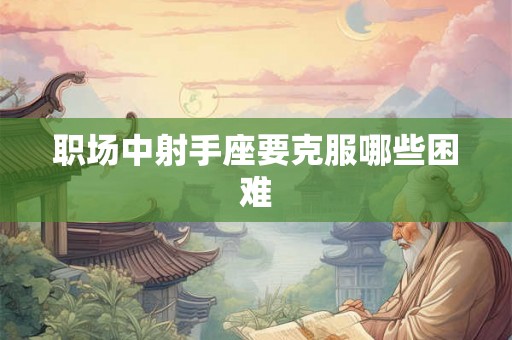 职场中射手座要克服哪些困难 职场中射手座要克服哪些困难