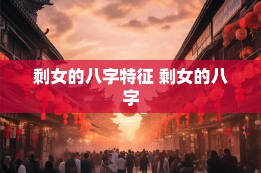 剩女的八字特征 剩女的八字