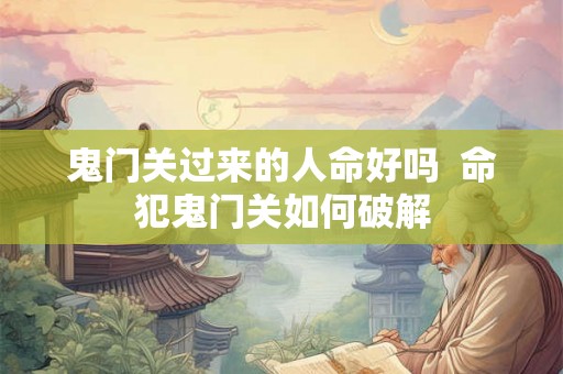鬼门关过来的人命好吗  命犯鬼门关如何破解
