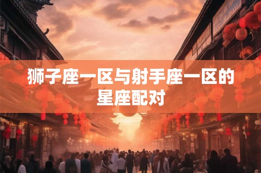 狮子座一区与射手座一区的星座配对