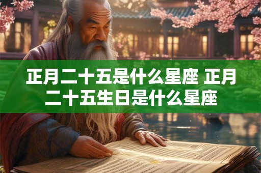 正月二十五是什么星座 正月二十五生日是什么星座