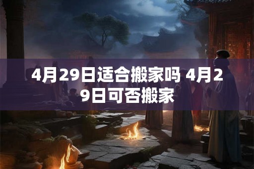 4月29日适合搬家吗 4月29日可否搬家