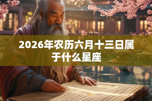 2026年农历六月十三日属于什么星座