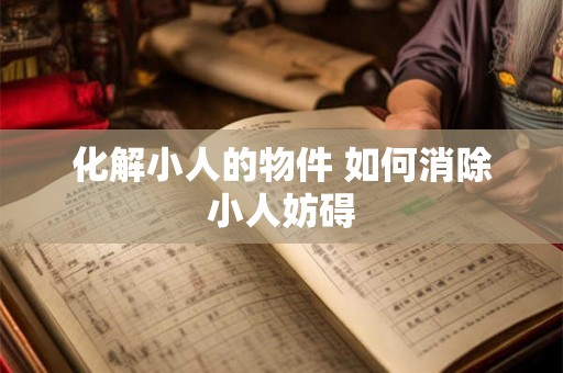 化解小人的物件 如何消除小人妨碍