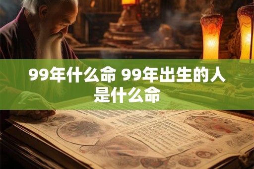 99年什么命 99年出生的人是什么命