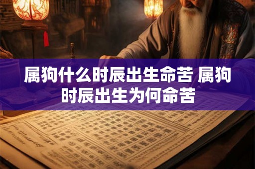 属狗什么时辰出生命苦 属狗时辰出生为何命苦