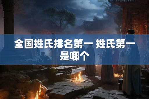 全国姓氏排名第一 姓氏第一是哪个