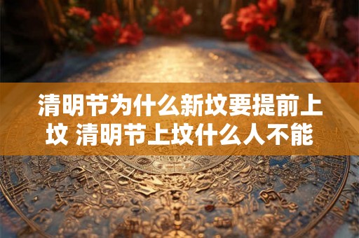 清明节为什么新坟要提前上坟 清明节上坟什么人不能去