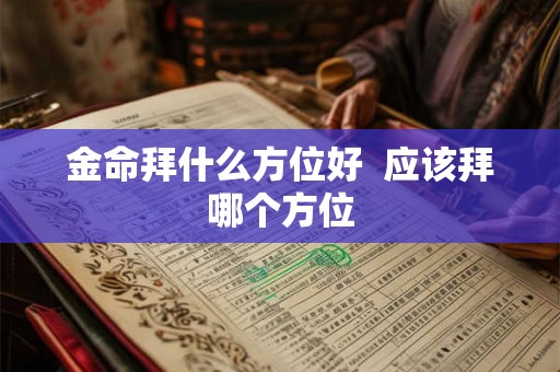 金命拜什么方位好  应该拜哪个方位
