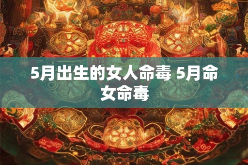 5月出生的女人命毒 5月命女命毒