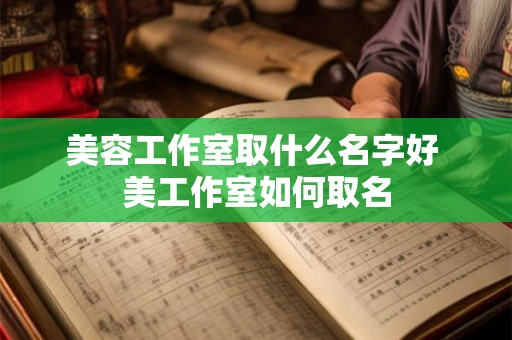 美容工作室取什么名字好 美工作室如何取名 美容工作室取什么名字好 美工作室如何取名