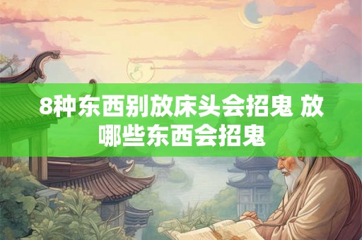 8种东西别放床头会招鬼 放哪些东西会招鬼 8种东西别放床头会招鬼 放哪些东西会招鬼