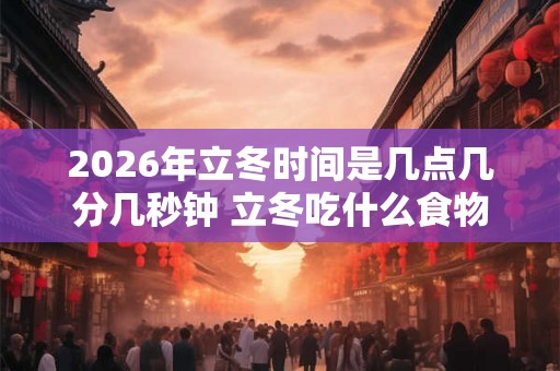 2026年立冬时间是几点几分几秒钟 立冬吃什么食物