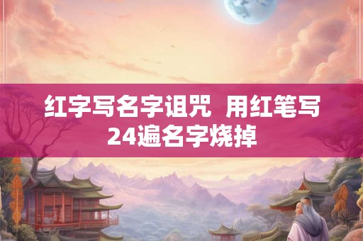 红字写名字诅咒  用红笔写24遍名字烧掉