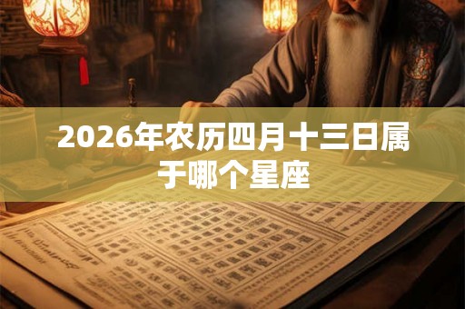 2026年农历四月十三日属于哪个星座