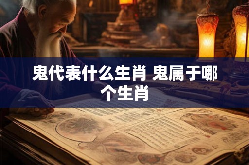 鬼代表什么生肖 鬼属于哪个生肖