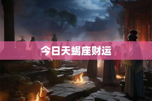 今日天蝎座财运