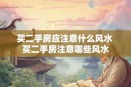 买二手房应注意什么风水 买二手房注意哪些风水