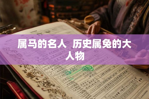 属马的名人 历史属兔的大人物 属马的名人 历史属兔的大人物